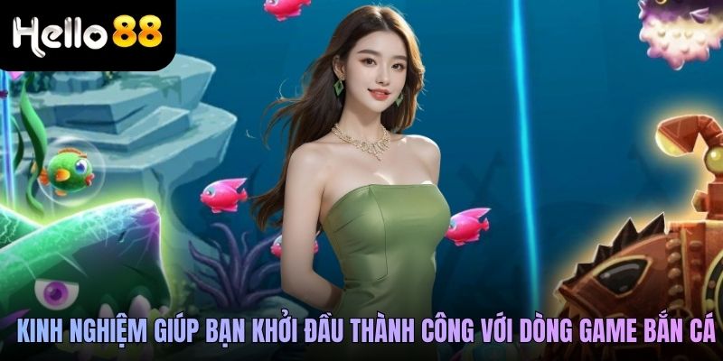 Kinh nghiệm giúp bạn khởi đầu thành công với dòng game bắn cá