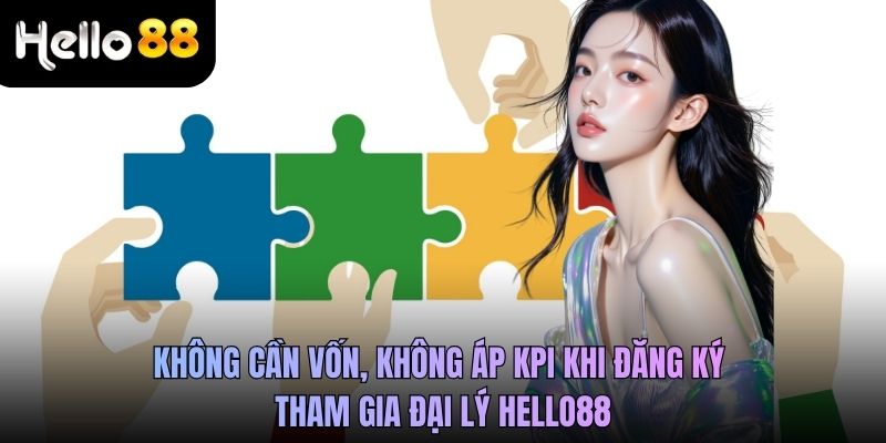 Không cần vốn, không áp KPI khi đăng ký tham gia đại lý Hello88