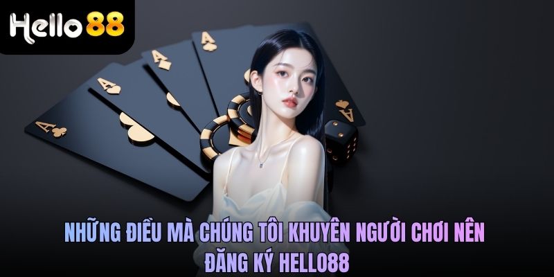 Những điều mà chúng tôi khuyên người chơi nên đăng ký Hello88