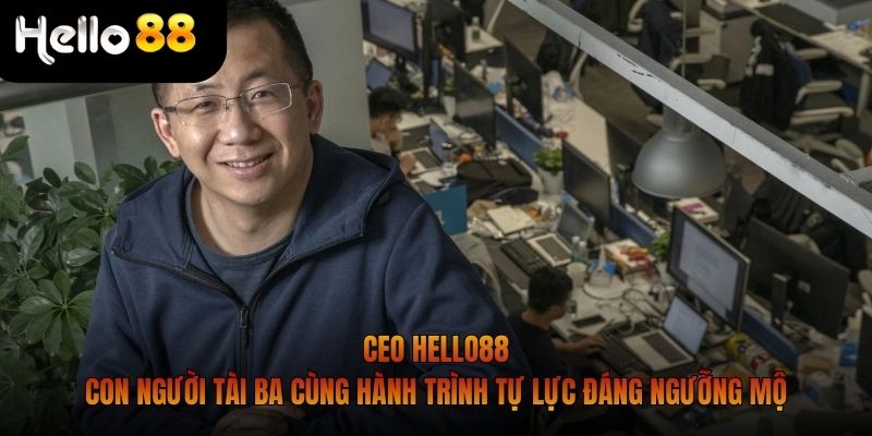 CEO Hello88 - Con người tài ba cùng hành trình tự lực đáng ngưỡng mộ