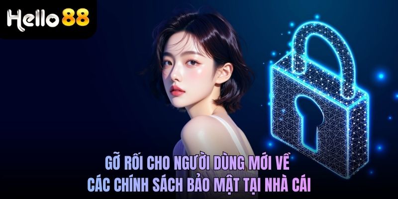 Gỡ rối cho người dùng mới về các chính sách bảo mật tại nhà cái